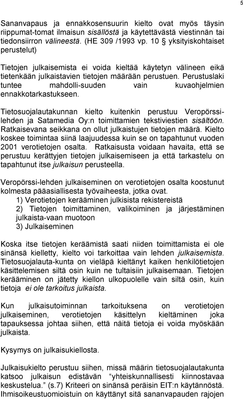 Perustuslaki tuntee mahdolli-suuden vain kuvaohjelmien ennakkotarkastukseen. Tietosuojalautakunnan kielto kuitenkin perustuu Veropörssilehden ja Satamedia Oy:n toimittamien tekstiviestien sisältöön.
