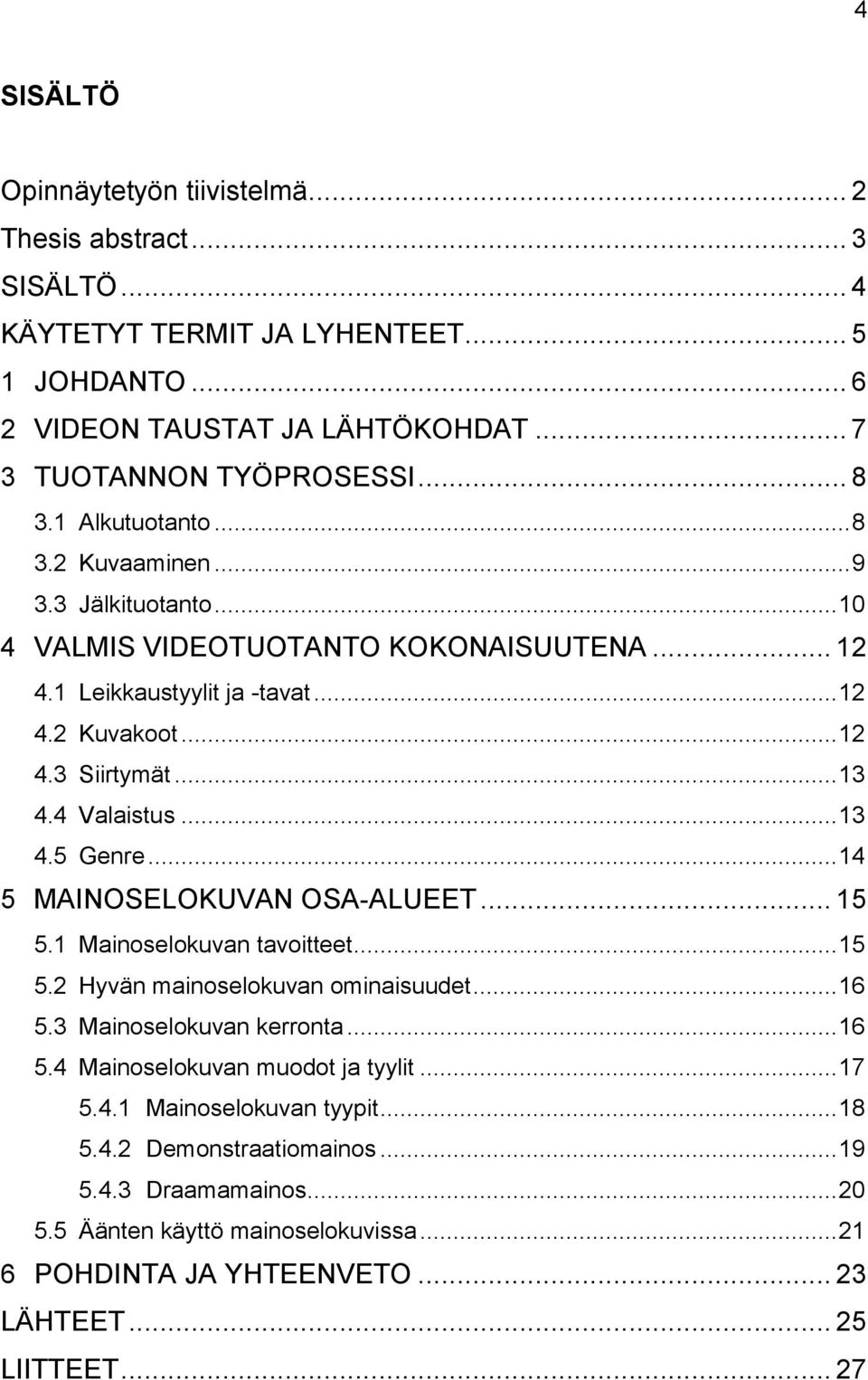 .. 13 4.5 Genre... 14 5 MAINOSELOKUVAN OSA-ALUEET... 15 5.1 Mainoselokuvan tavoitteet... 15 5.2 Hyvän mainoselokuvan ominaisuudet... 16 5.3 Mainoselokuvan kerronta... 16 5.4 Mainoselokuvan muodot ja tyylit.