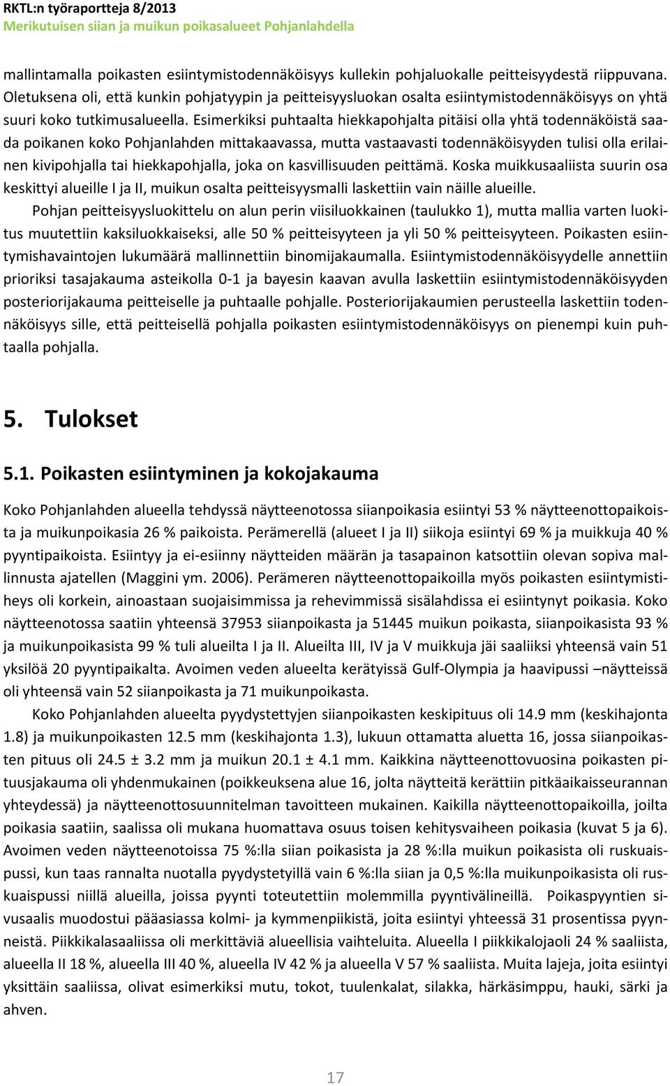 Esimerkiksi puhtaalta hiekkapohjalta pitäisi olla yhtä todennäköistä saada poikanen koko Pohjanlahden mittakaavassa, mutta vastaavasti todennäköisyyden tulisi olla erilainen kivipohjalla tai