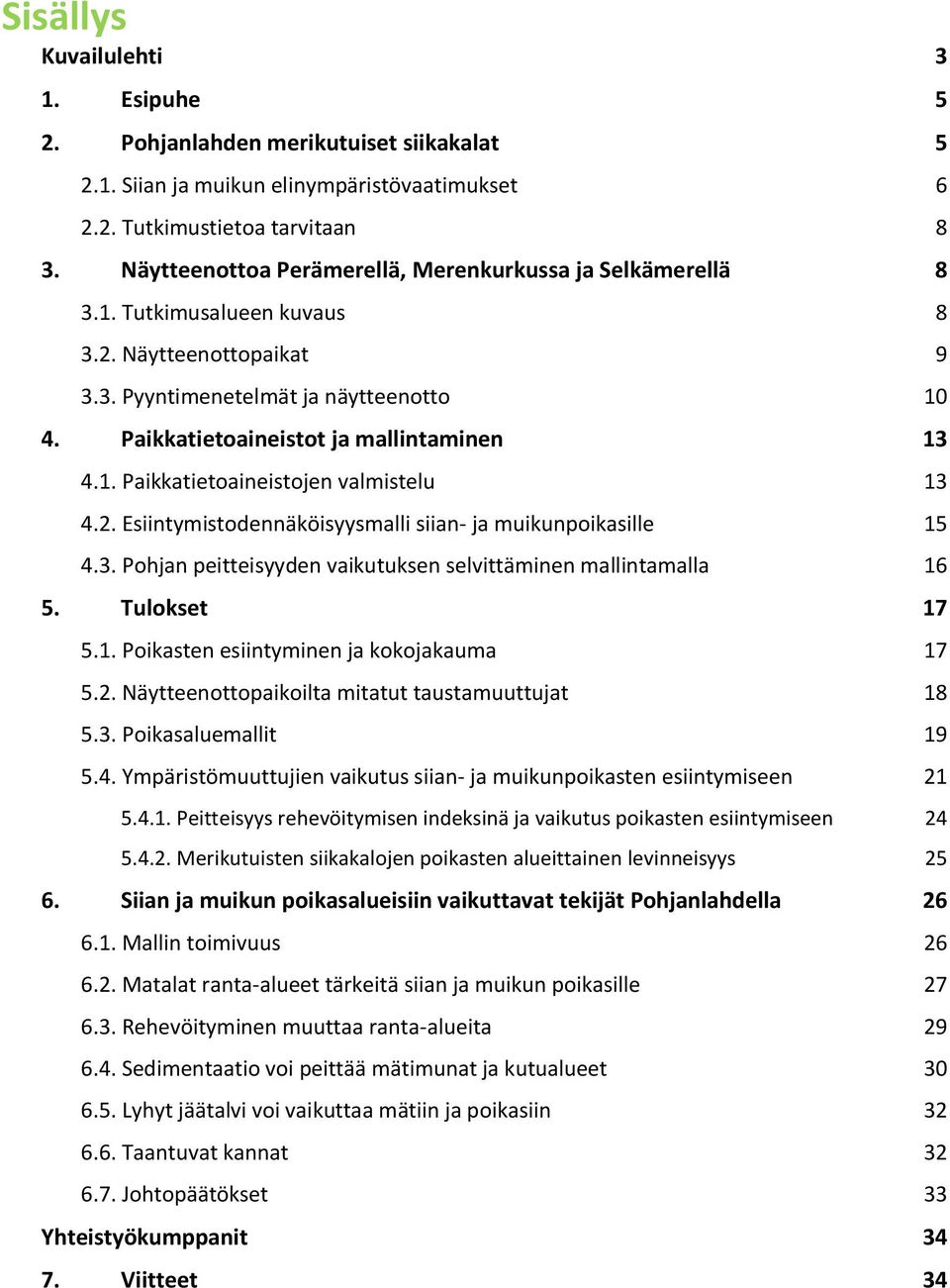 Paikkatietoaineistot ja mallintaminen 13 4.1. Paikkatietoaineistojen valmistelu 13 4.2. Esiintymistodennäköisyysmalli siian- ja muikunpoikasille 15 4.3. Pohjan peitteisyyden vaikutuksen selvittäminen mallintamalla 16 5.