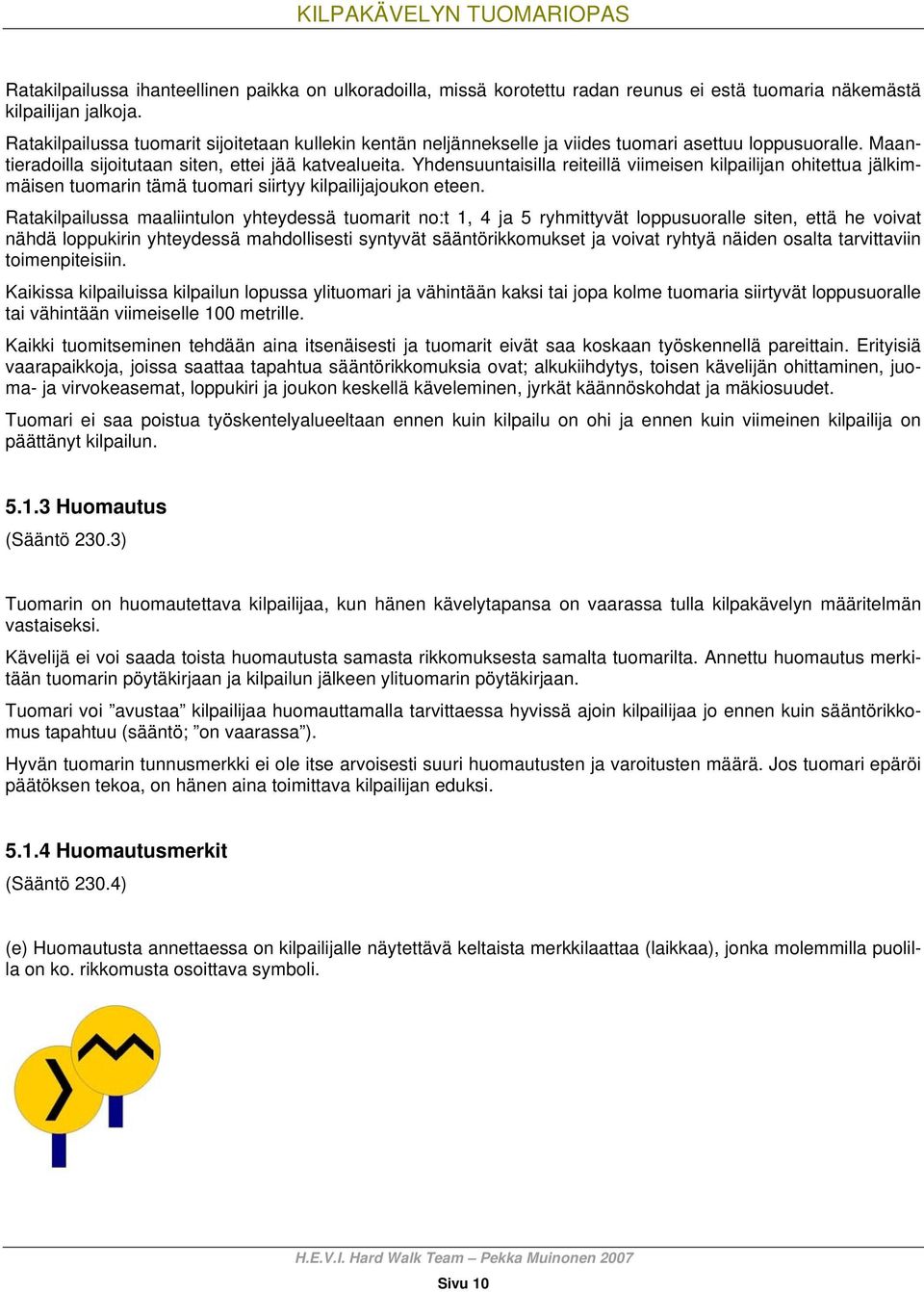 Yhdensuuntaisilla reiteillä viimeisen kilpailijan ohitettua jälkimmäisen tuomarin tämä tuomari siirtyy kilpailijajoukon eteen.