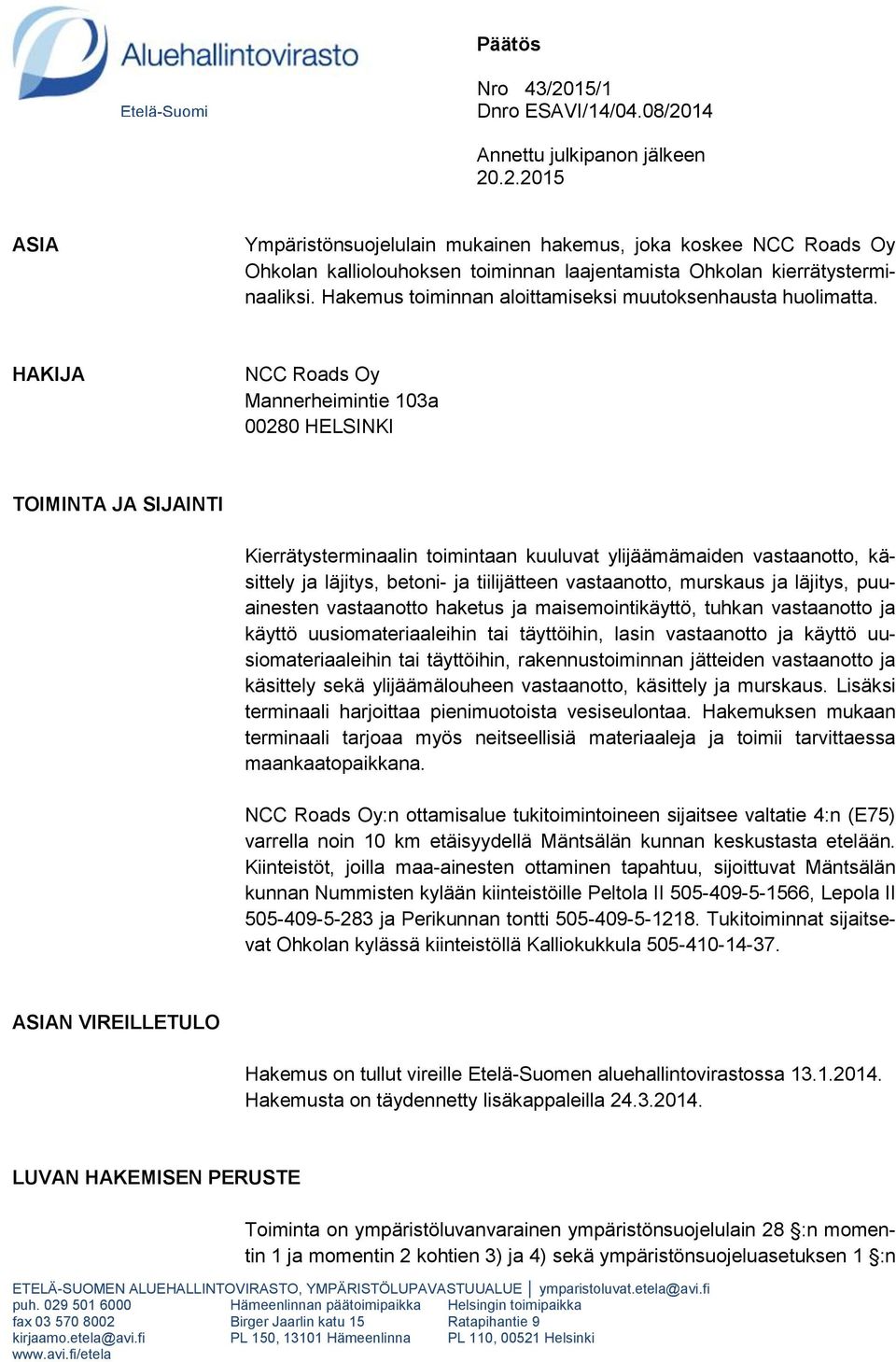 HAKIJA NCC Roads Oy Mannerheimintie 103a 00280 HELSINKI TOIMINTA JA SIJAINTI Kierrätysterminaalin toimintaan kuuluvat ylijäämämaiden vastaanotto, käsittely ja läjitys, betoni- ja tiilijätteen