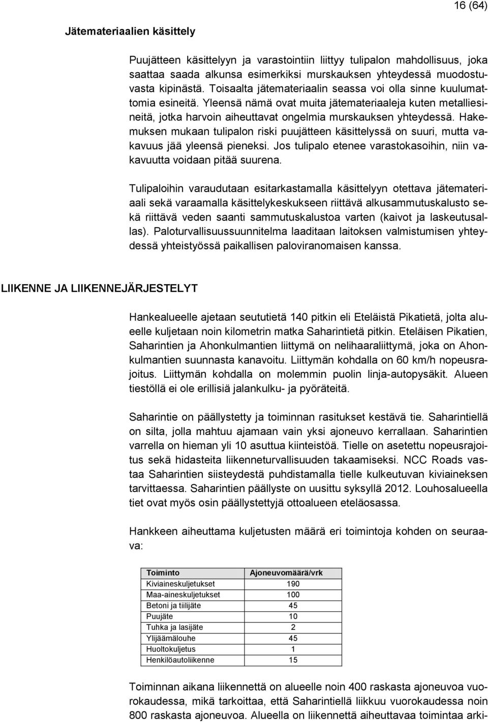 Hakemuksen mukaan tulipalon riski puujätteen käsittelyssä on suuri, mutta vakavuus jää yleensä pieneksi. Jos tulipalo etenee varastokasoihin, niin vakavuutta voidaan pitää suurena.