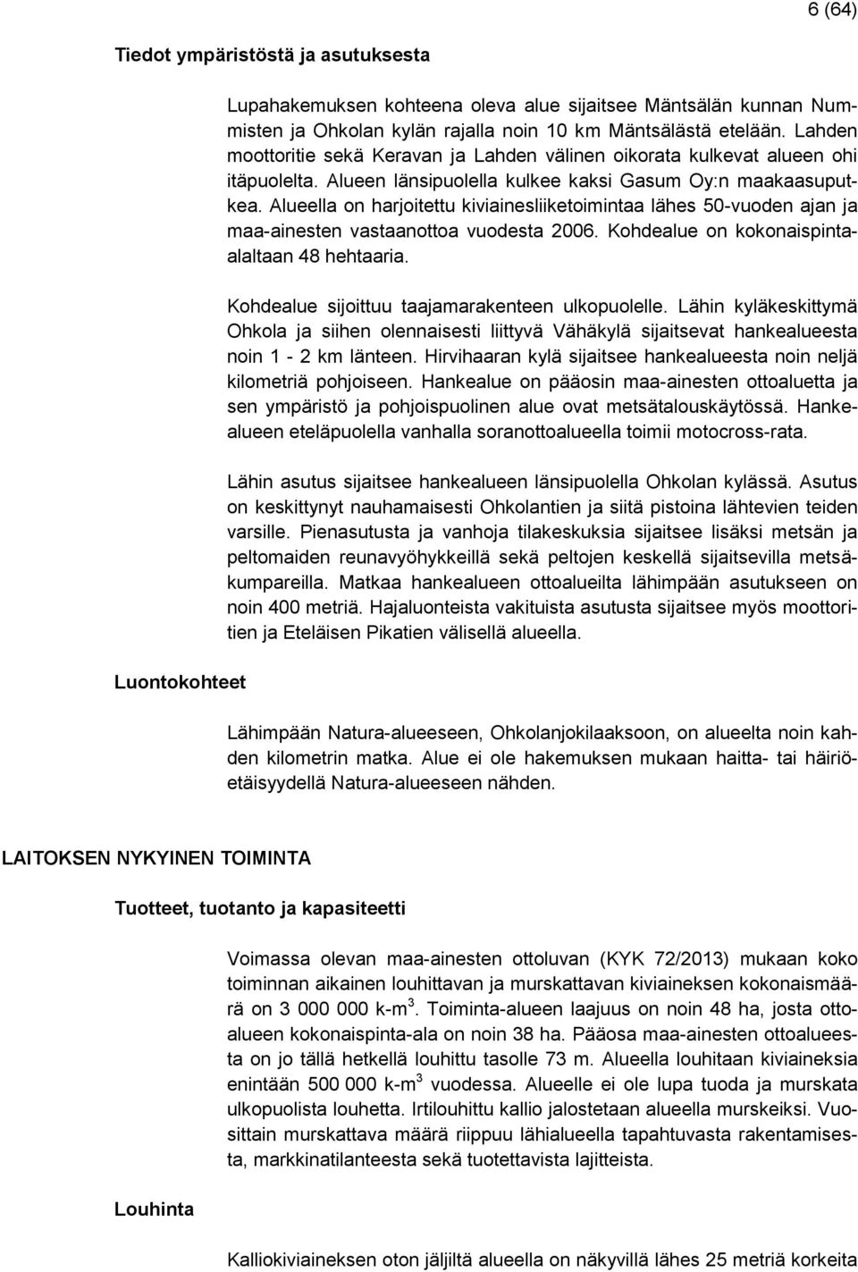 Alueella on harjoitettu kiviainesliiketoimintaa lähes 50-vuoden ajan ja maa-ainesten vastaanottoa vuodesta 2006. Kohdealue on kokonaispintaalaltaan 48 hehtaaria.