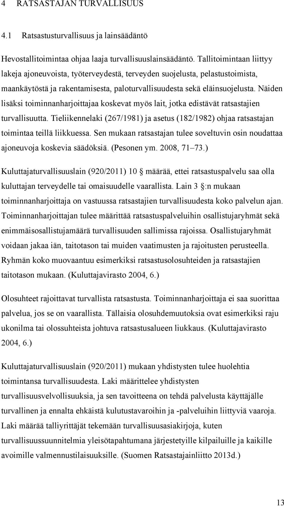 Näiden lisäksi toiminnanharjoittajaa koskevat myös lait, jotka edistävät ratsastajien turvallisuutta. Tieliikennelaki (267/1981) ja asetus (182/1982) ohjaa ratsastajan toimintaa teillä liikkuessa.