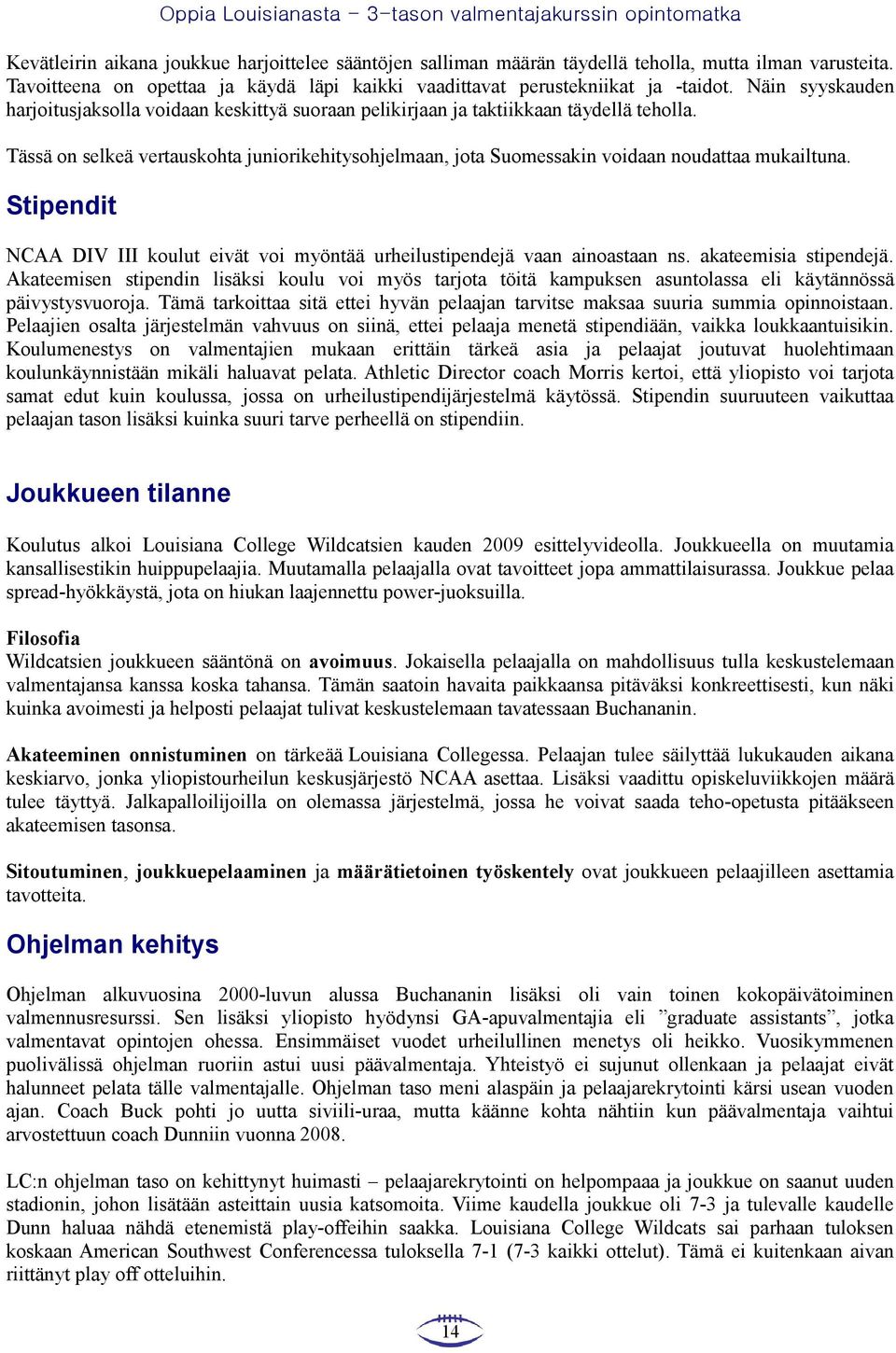 Tässä on selkeä vertauskohta juniorikehitysohjelmaan, jota Suomessakin voidaan noudattaa mukailtuna. Stipendit NCAA DIV III koulut eivät voi myöntää urheilustipendejä vaan ainoastaan ns.