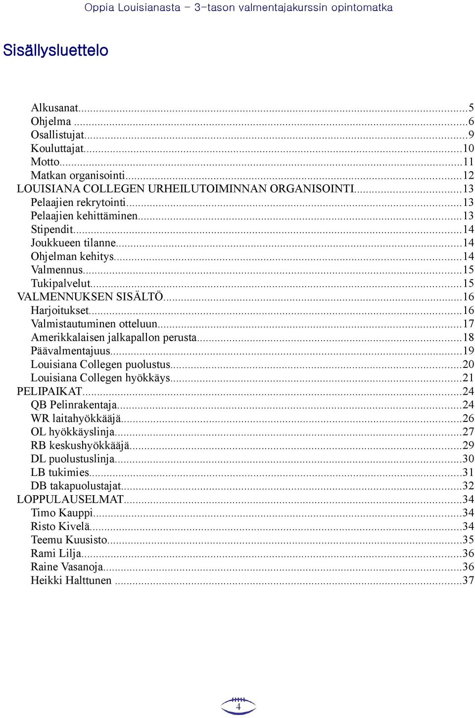 ..17 Amerikkalaisen jalkapallon perusta...18 Päävalmentajuus...19 Louisiana Collegen puolustus...20 Louisiana Collegen hyökkäys...21 PELIPAIKAT...24 QB Pelinrakentaja...24 WR laitahyökkääjä.