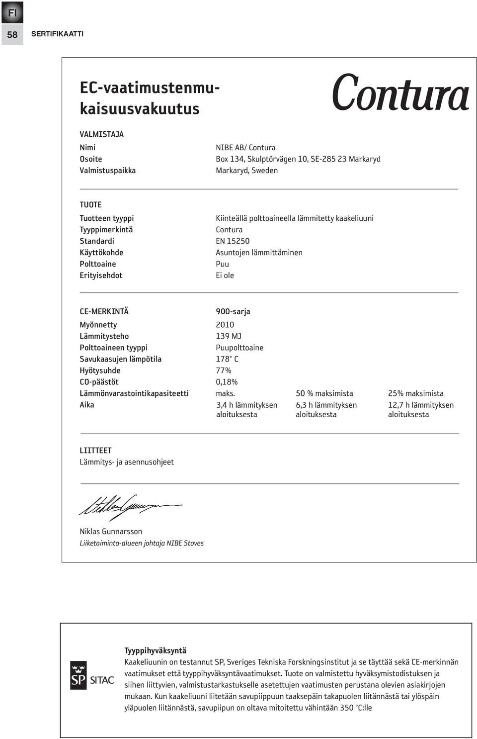 lämmitysteho 139 MJ Polttoaineen tyyppi Puupolttoaine savukaasujen lämpötila 178 C Hyötysuhde 77% CO-päästöt 0,18% lämmönvarastointikapasiteetti maks.