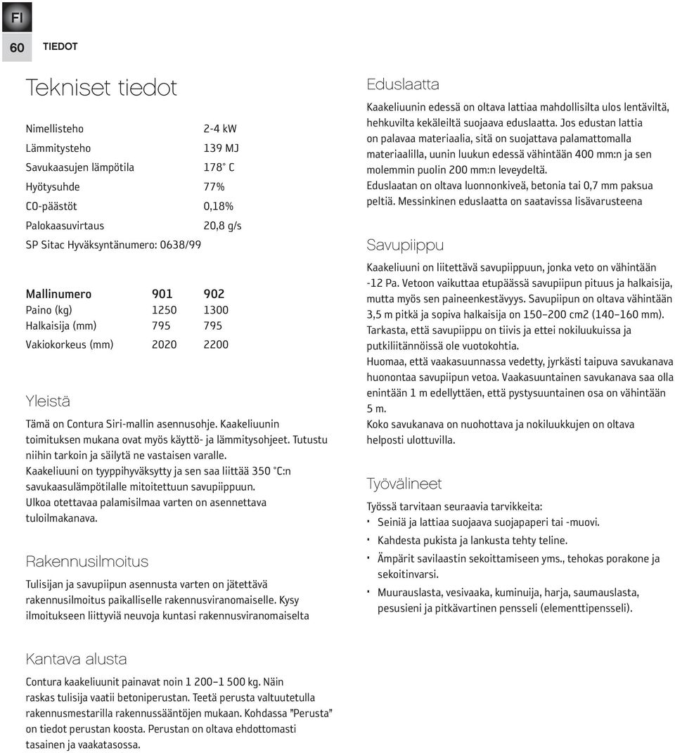 Tutustu niihin tarkoin ja säilytä ne vastaisen varalle. Kaakeliuuni on tyyppihyväksytty ja sen saa liittää 350 C:n savukaasulämpötilalle mitoitettuun savupiip puun.