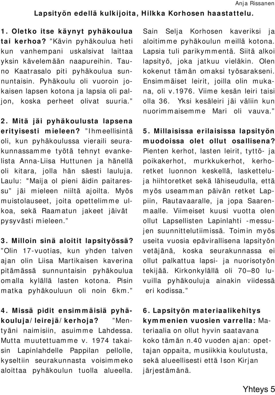 Pyhäkoulu oli vuoroin jo kaisen lapsen kotona ja lapsia oli pal jon, koska perheet olivat suuria. 2. Mitä jäi pyhäkoulusta lapsena erityisesti mieleen?