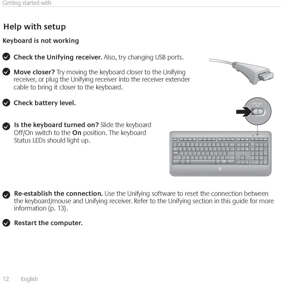 Check battery level. OFF ON Is the keyboard turned on? Slide the keyboard Off/On switch to the On position. The keyboard Status LEDs should light up.