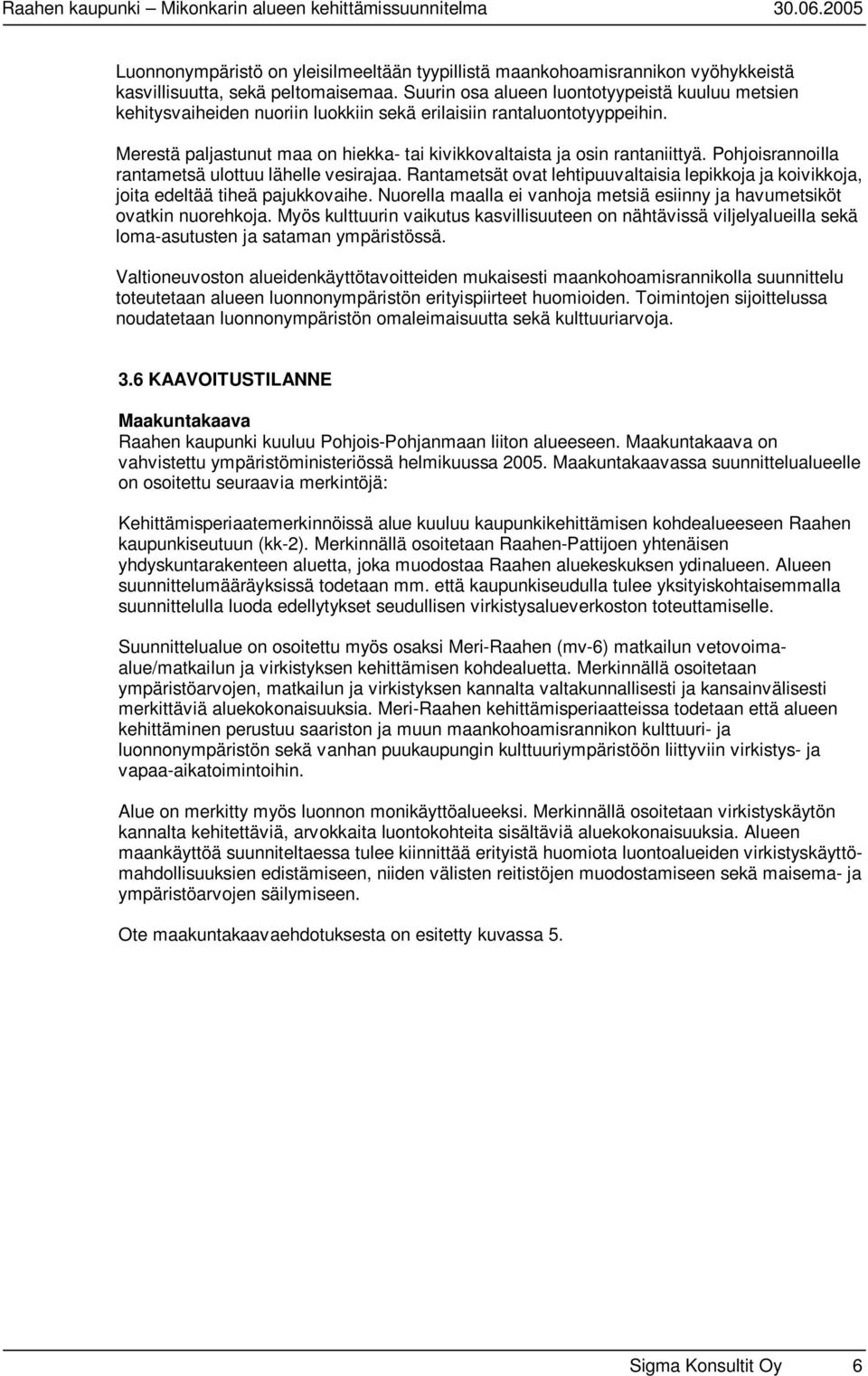 Pohjoisrannoilla rantametsä ulottuu lähelle vesirajaa. Rantametsät ovat lehtipuuvaltaisia lepikkoja ja koivikkoja, joita edeltää tiheä pajukkovaihe.