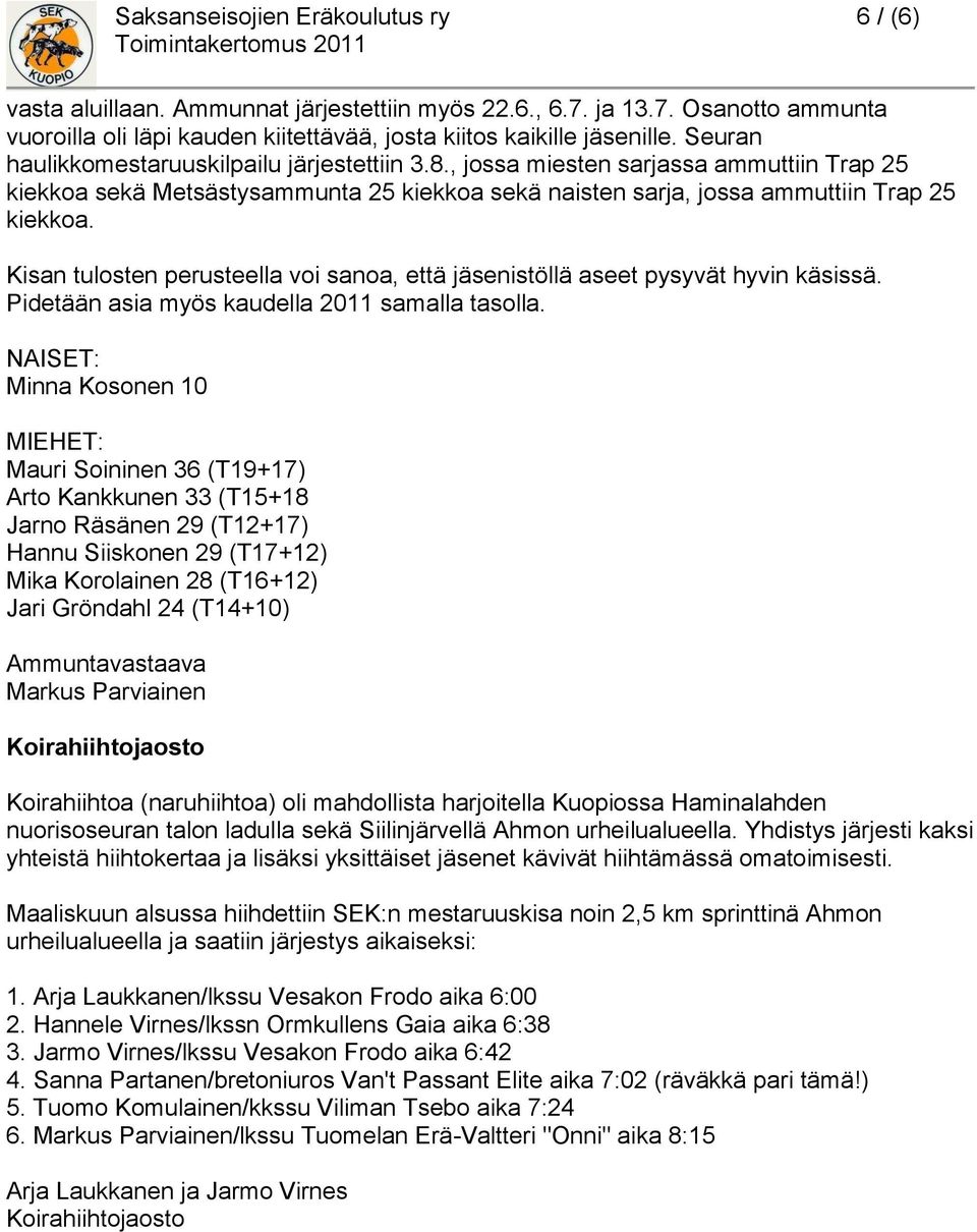 Kisan tulosten perusteella voi sanoa, että jäsenistöllä aseet pysyvät hyvin käsissä. Pidetään asia myös kaudella 2011 samalla tasolla.