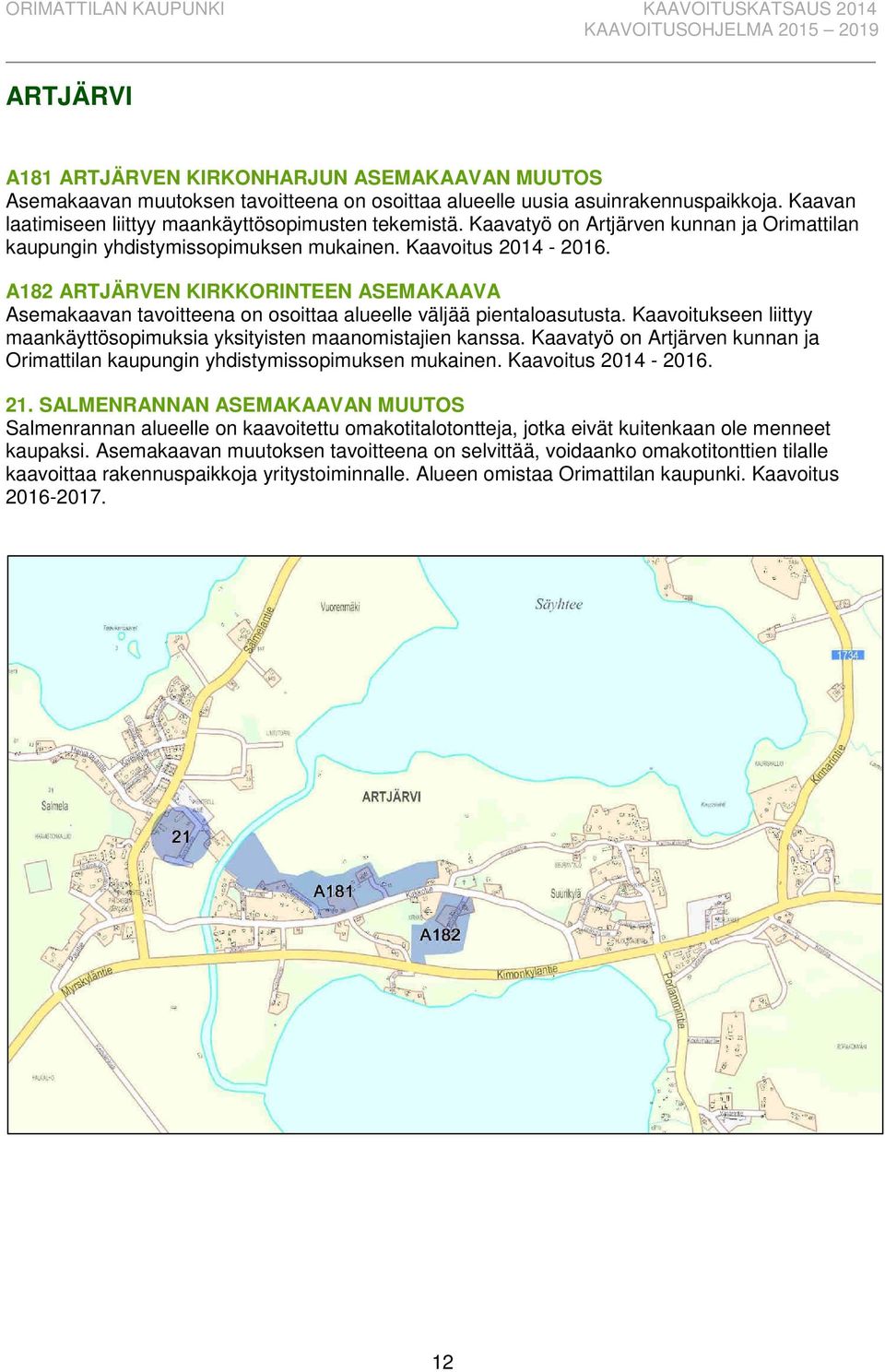 A182 ARTJÄRVEN KIRKKORINTEEN ASEMAKAAVA Asemakaavan tavoitteena on osoittaa alueelle väljää pientaloasutusta. Kaavoitukseen liittyy maankäyttösopimuksia yksityisten maanomistajien kanssa.  21.