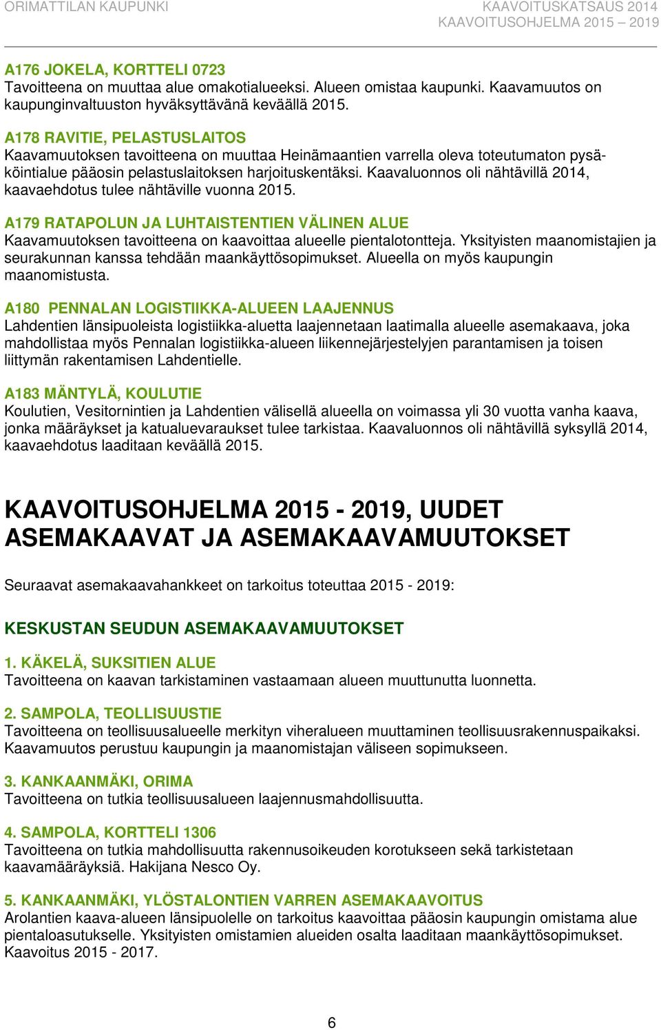 Kaavaluonnos oli nähtävillä 2014, kaavaehdotus tulee nähtäville vuonna 2015. A179 RATAPOLUN JA LUHTAISTENTIEN VÄLINEN ALUE Kaavamuutoksen tavoitteena on kaavoittaa alueelle pientalotontteja.