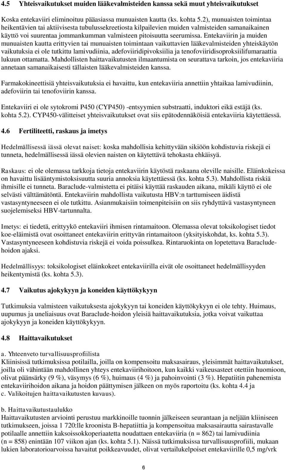 Entekaviirin ja muiden munuaisten kautta erittyvien tai munuaisten toimintaan vaikuttavien lääkevalmisteiden yhteiskäytön vaikutuksia ei ole tutkittu lamivudiinia, adefoviiridipivoksiilia ja