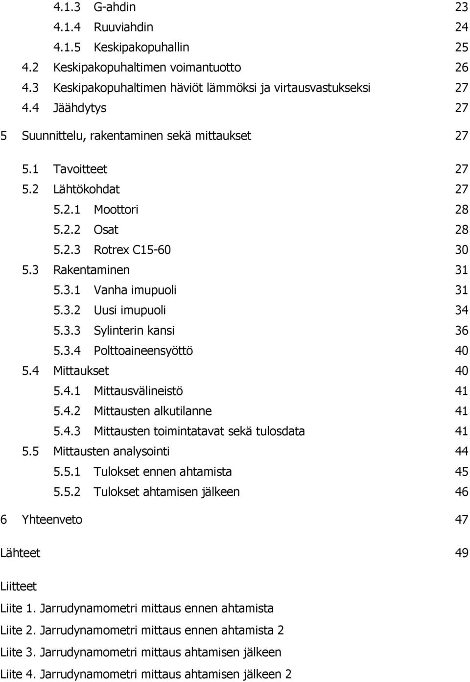 3.2 Uusi imupuoli 34 5.3.3 Sylinterin kansi 36 5.3.4 Polttoaineensyöttö 40 5.4 Mittaukset 40 5.4.1 Mittausvälineistö 41 5.4.2 Mittausten alkutilanne 41 5.4.3 Mittausten toimintatavat sekä tulosdata 41 5.