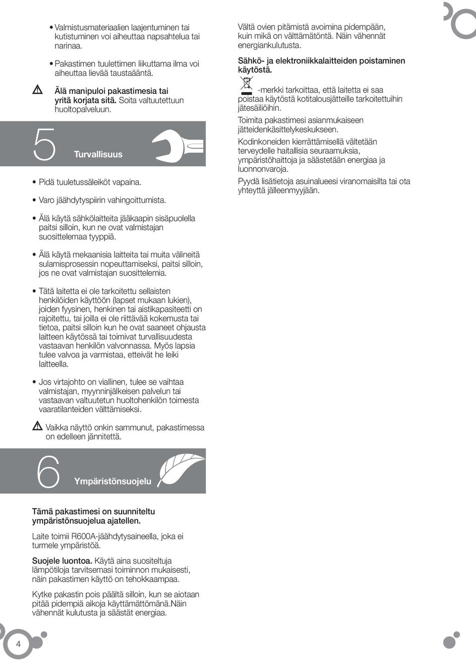 Vältä ovien pitämistä avoimina pidempään, kuin mikä on välttämätöntä. Näin vähennät energiankulutusta. Sähkö- ja elektroniikkalaitteiden poistaminen käytöstä.