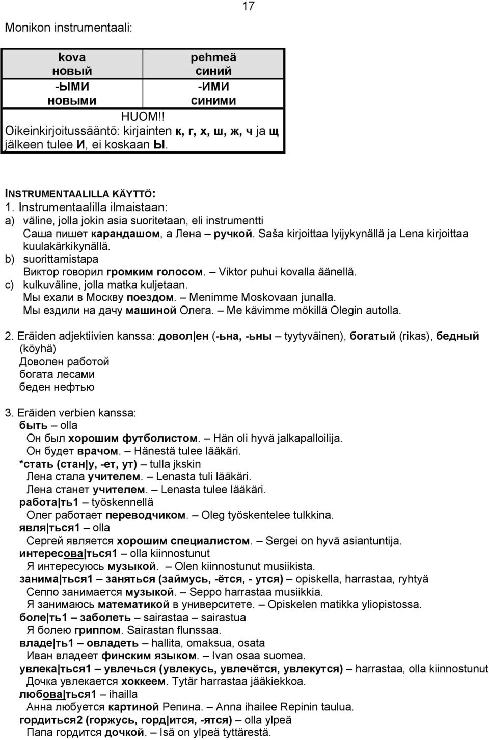 b) suorittamistapa Виктор говорил громким голосом. Viktor puhui kovalla äänellä. c) kulkuväline, jolla matka kuljetaan. Мы ехали в Москву поездом. Menimme Moskovaan junalla.