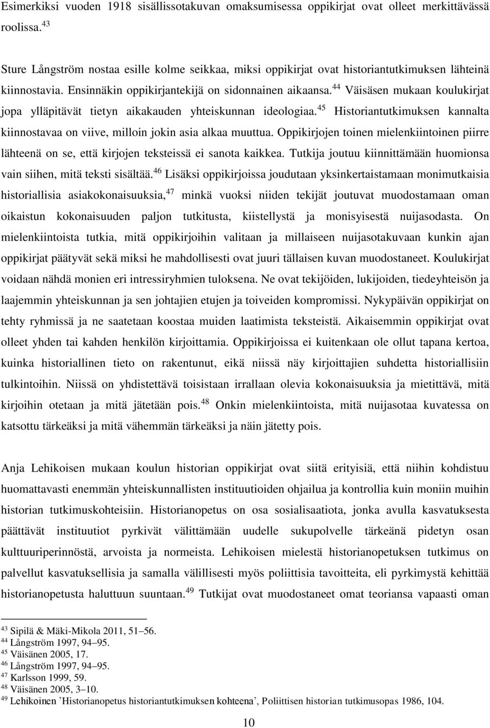 44 Väisäsen mukaan koulukirjat jopa ylläpitävät tietyn aikakauden yhteiskunnan ideologiaa. 45 Historiantutkimuksen kannalta kiinnostavaa on viive, milloin jokin asia alkaa muuttua.