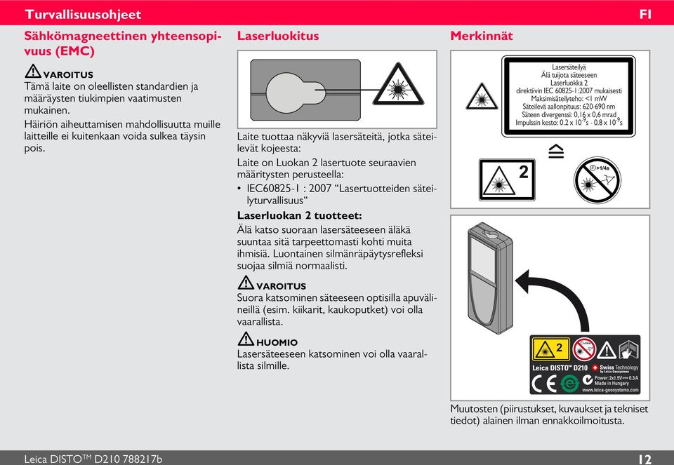 Laserluokitus Laite tuottaa näkyviä lasersäteitä, jotka säteilevät kojeesta: Laite on Luokan lasertuote seuraavien määritysten perusteella: IEC6085- : 007 Lasertuotteiden säteilyturvallisuus