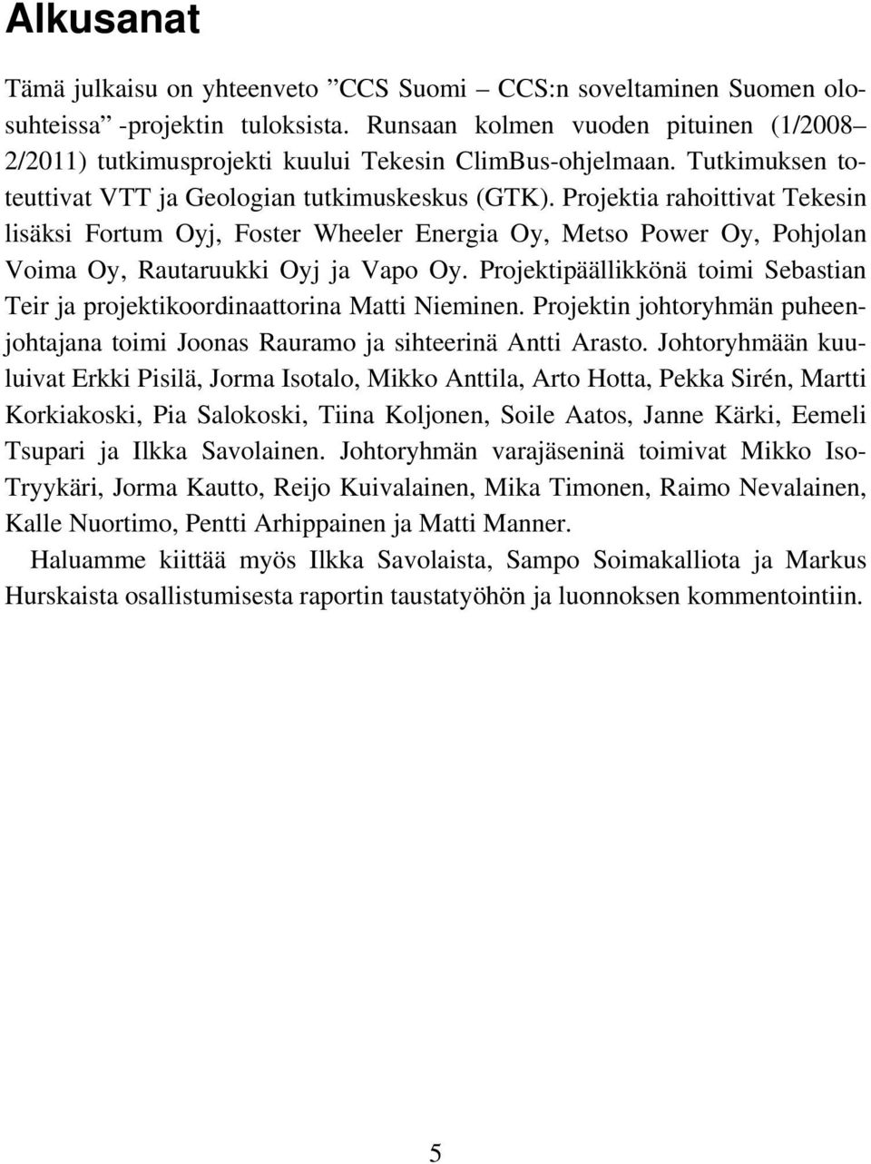 Projektia rahoittivat Tekesin lisäksi Fortum Oyj, Foster Wheeler Energia Oy, Metso Power Oy, Pohjolan Voima Oy, Rautaruukki Oyj ja Vapo Oy.