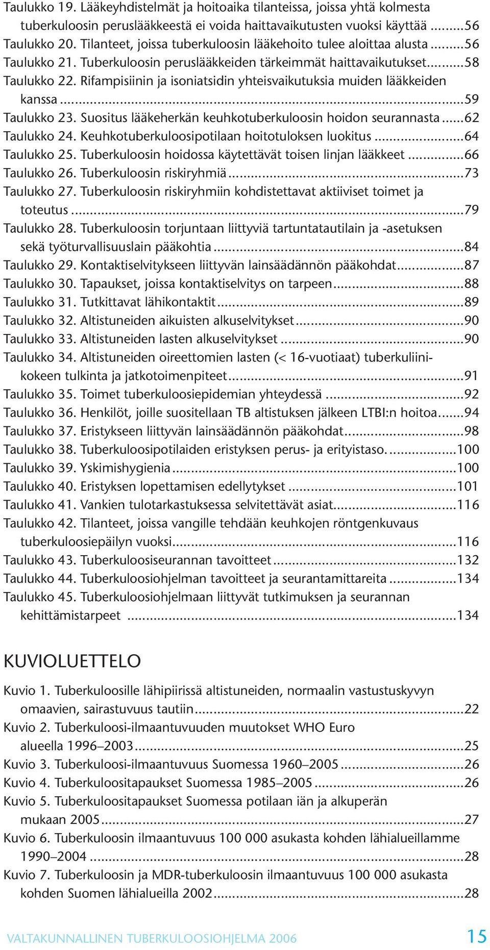 Rifampisiinin ja isoniatsidin yhteisvaikutuksia muiden lääkkeiden kanssa...59 Taulukko 23. Suositus lääkeherkän keuhkotuberkuloosin hoidon seurannasta...62 Taulukko 24.