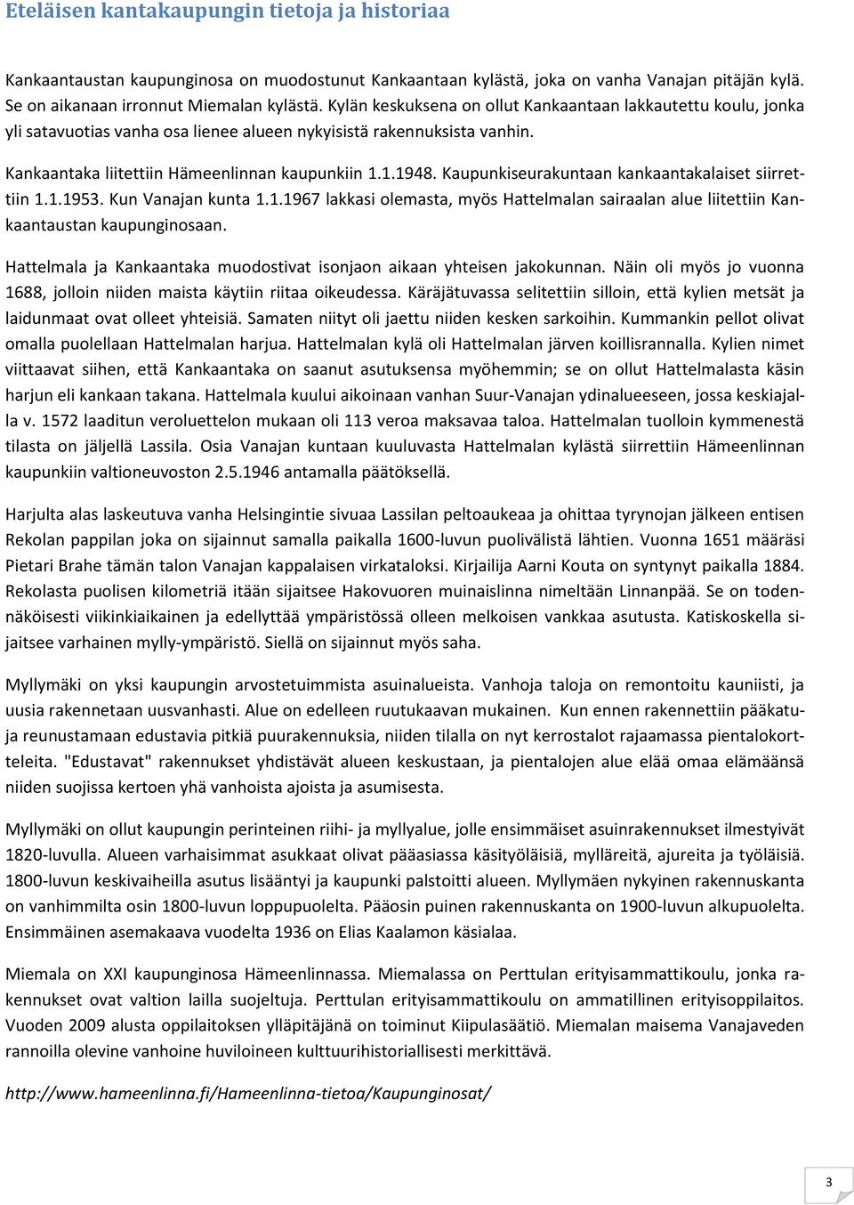 Kaupunkiseurakuntaan kankaantakalaiset siirrettiin 1.1.1953. Kun Vanajan kunta 1.1.1967 lakkasi olemasta, myös Hattelmalan sairaalan alue liitettiin Kankaantaustan kaupunginosaan.