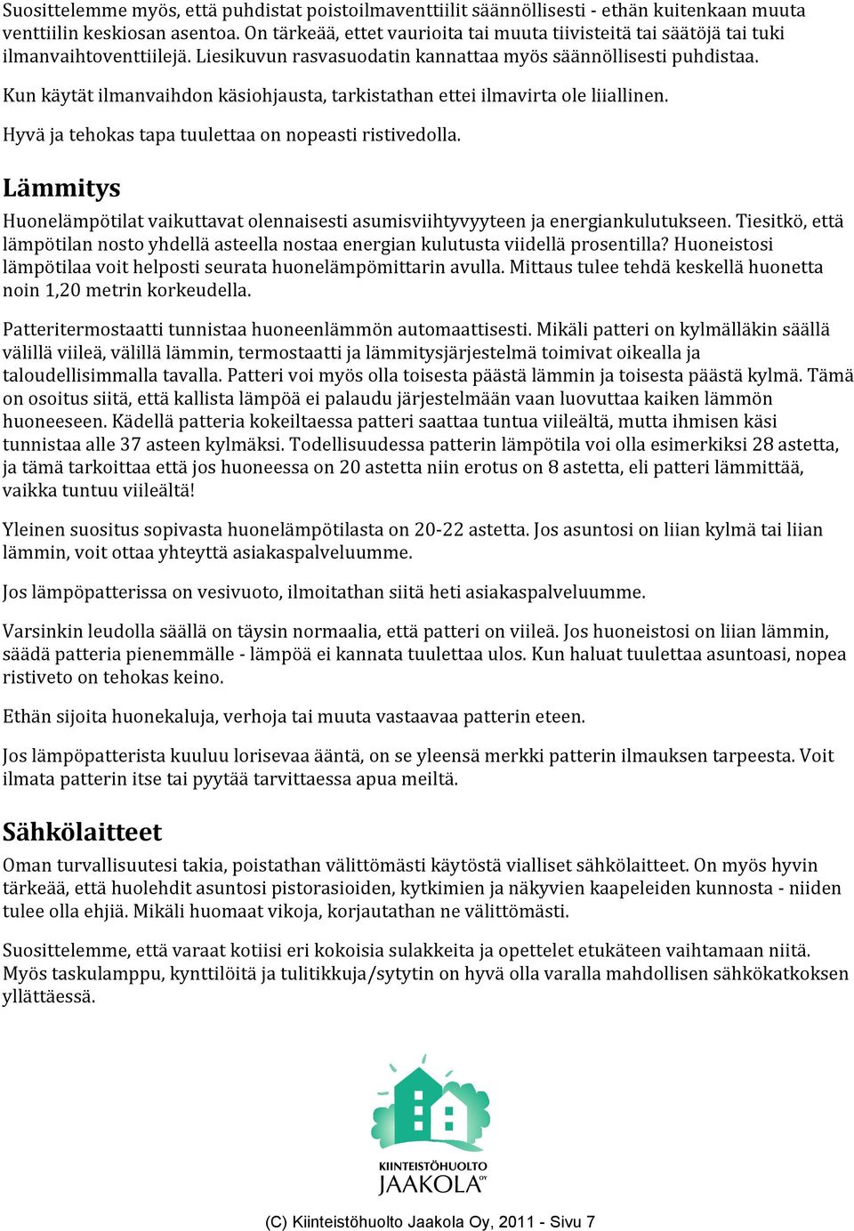 Kun käytät ilmanvaihdon käsiohjausta, tarkistathan ettei ilmavirta ole liiallinen. Hyvä ja tehokas tapa tuulettaa on nopeasti ristivedolla.