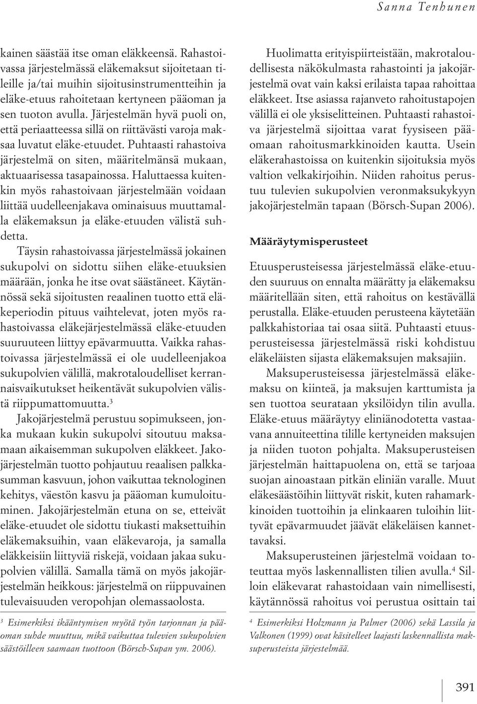 järjestelmän hyvä puoli on, että periaatteessa sillä on riittävästi varoja maksaa luvatut eläke etuudet. puhtaasti rahastoiva järjestelmä on siten, määritelmänsä mukaan, aktuaarisessa tasapainossa.