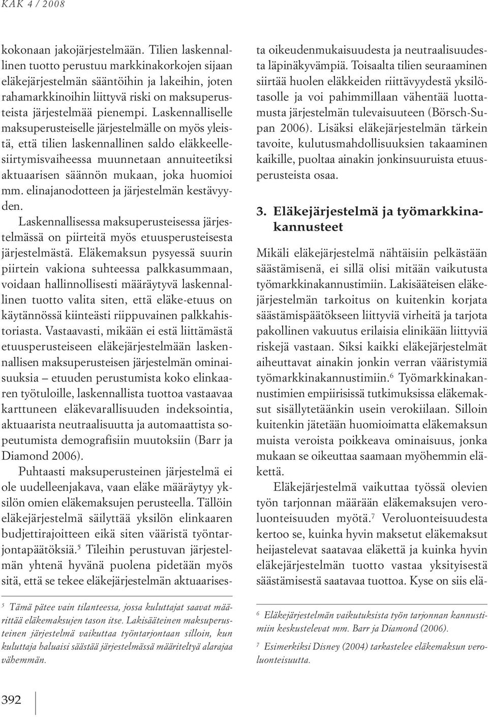 tilien laskennallinen tuotto perustuu markkinakorkojen sijaan eläkejärjestelmän sääntöihin ja lakeihin, joten rahamarkkinoihin liittyvä riski on maksuperusteista järjestelmää pienempi.