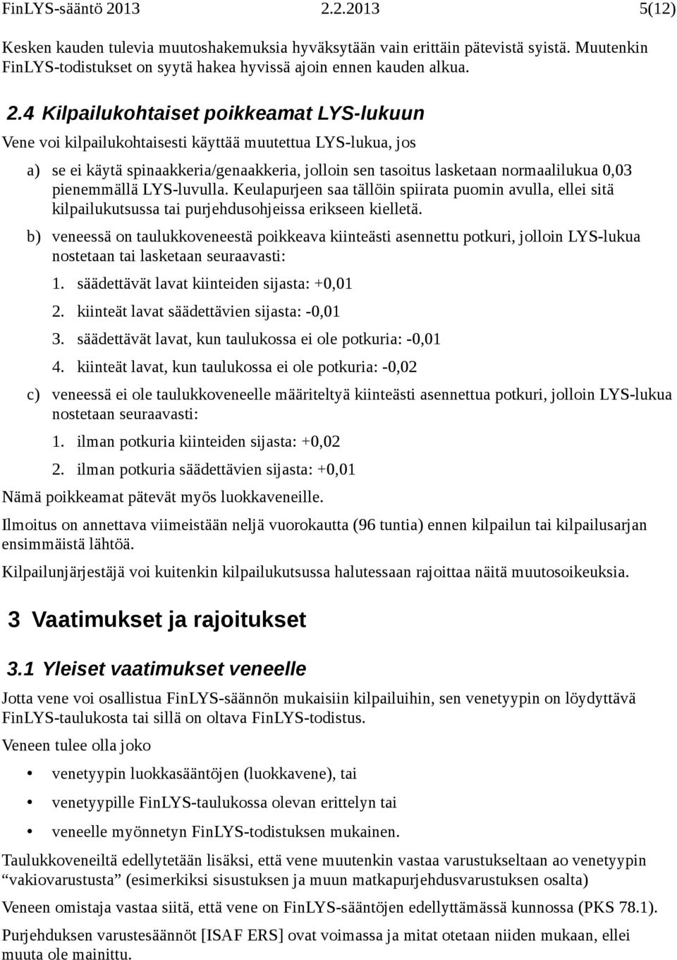 Kilpailukohtaiset poikkeamat LYS-lukuun Vene voi kilpailukohtaisesti käyttää muutettua LYS-lukua, jos a) se ei käytä spinaakkeria/genaakkeria, jolloin sen tasoitus lasketaan normaalilukua 0,03