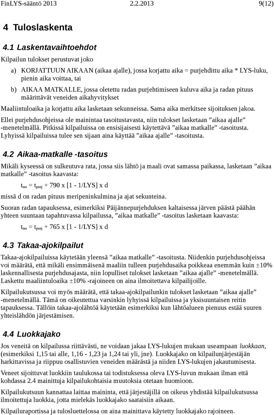 oletettu radan purjehtimiseen kuluva aika ja radan pituus määrittävät veneiden aikahyvitykset Maaliintuloaika ja korjattu aika lasketaan sekunneissa. Sama aika merkitsee sijoituksen jakoa.