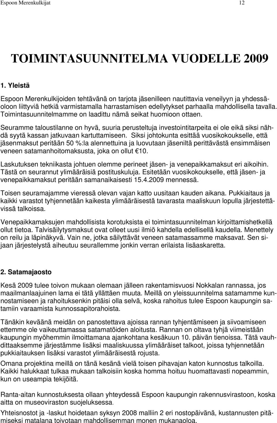 Toimintasuunnitelmamme on laadittu nämä seikat huomioon ottaen. Seuramme taloustilanne on hyvä, suuria perusteltuja investointitarpeita ei ole eikä siksi nähdä syytä kassan jatkuvaan kartuttamiseen.