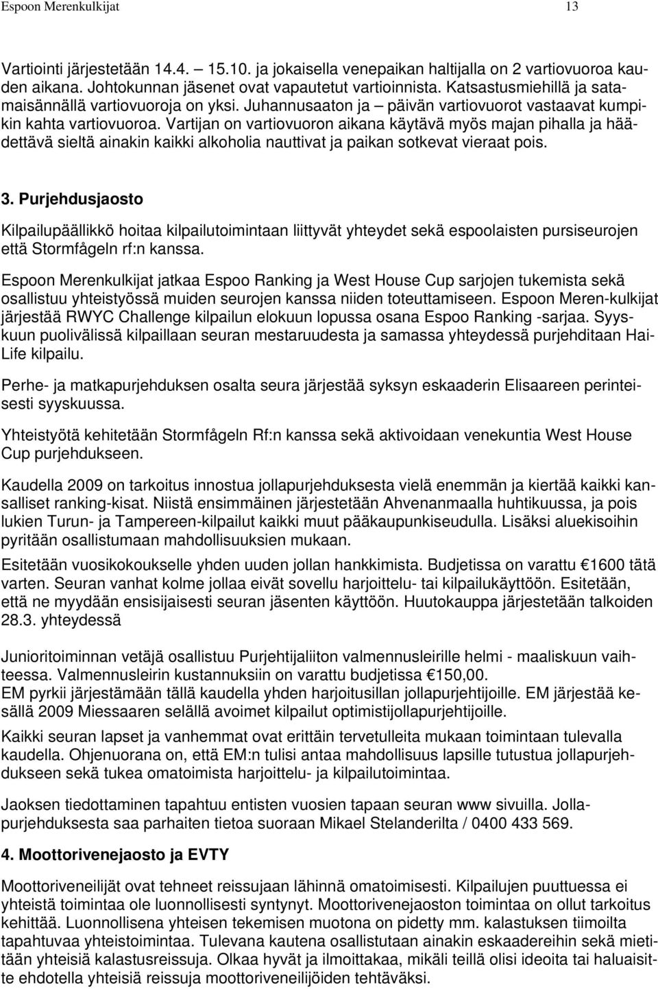 Vartijan on vartiovuoron aikana käytävä myös majan pihalla ja häädettävä sieltä ainakin kaikki alkoholia nauttivat ja paikan sotkevat vieraat pois. 3.