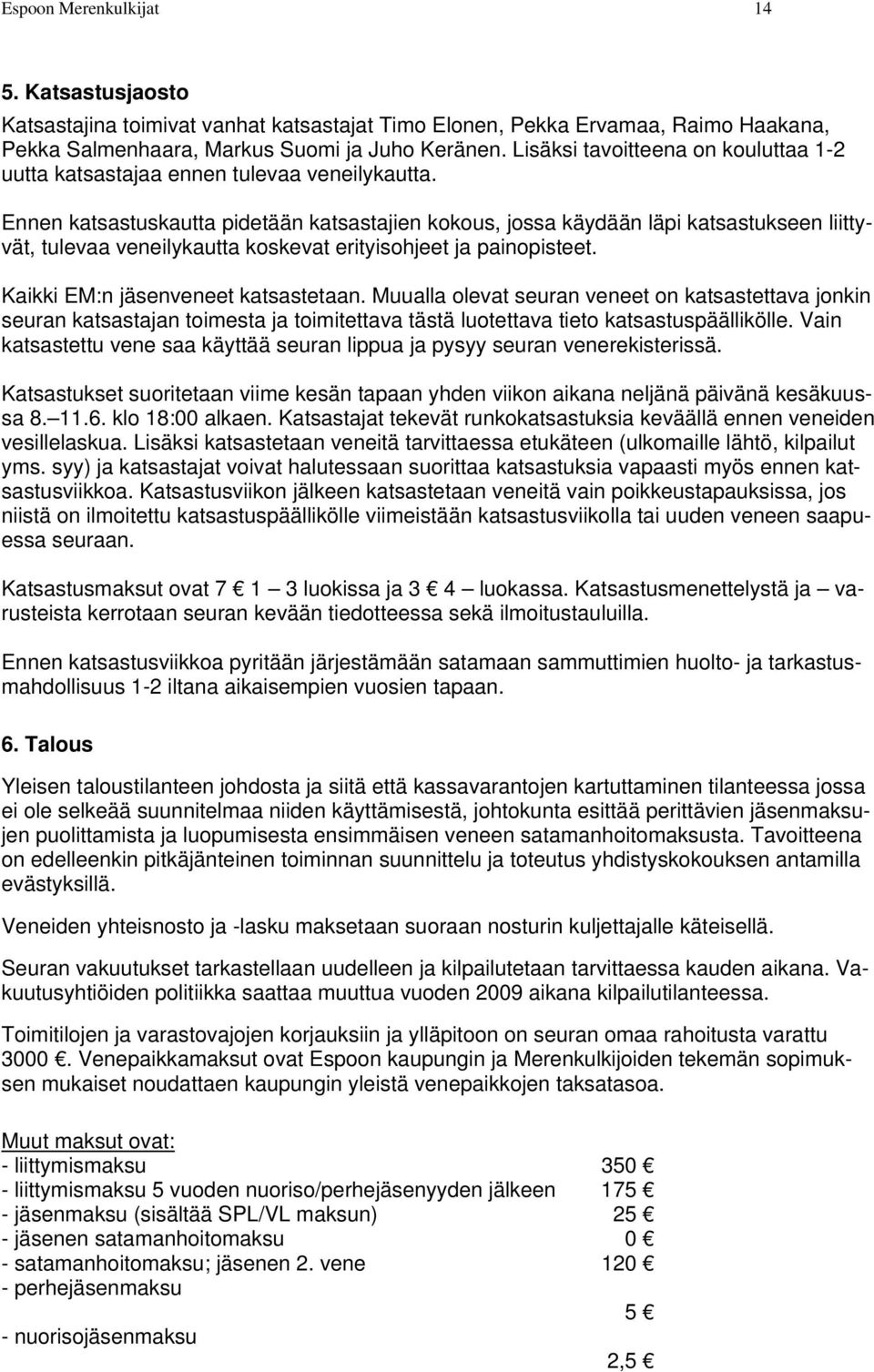 Ennen katsastuskautta pidetään katsastajien kokous, jossa käydään läpi katsastukseen liittyvät, tulevaa veneilykautta koskevat erityisohjeet ja painopisteet. Kaikki EM:n jäsenveneet katsastetaan.