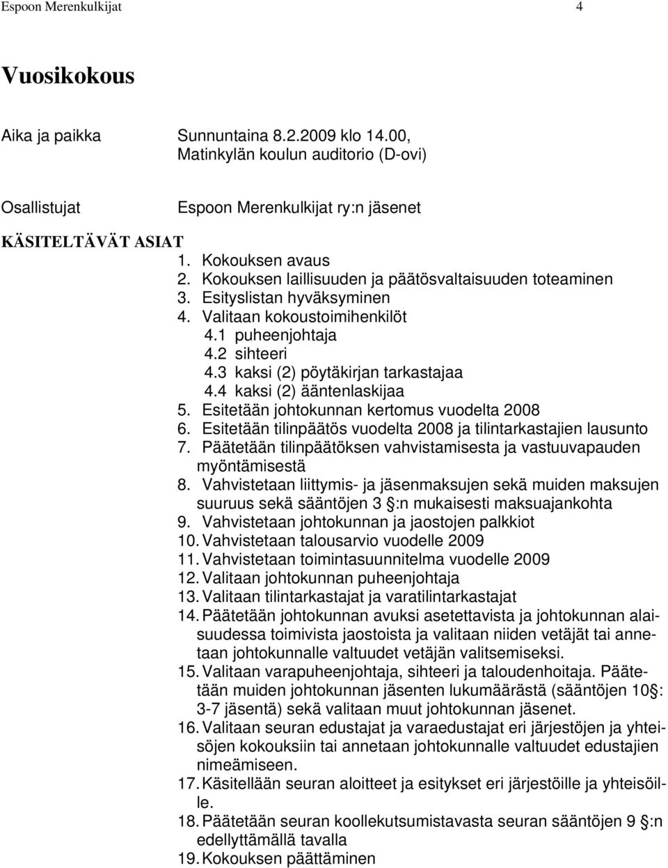 3 kaksi (2) pöytäkirjan tarkastajaa 4.4 kaksi (2) ääntenlaskijaa 5. Esitetään johtokunnan kertomus vuodelta 2008 6. Esitetään tilinpäätös vuodelta 2008 ja tilintarkastajien lausunto 7.