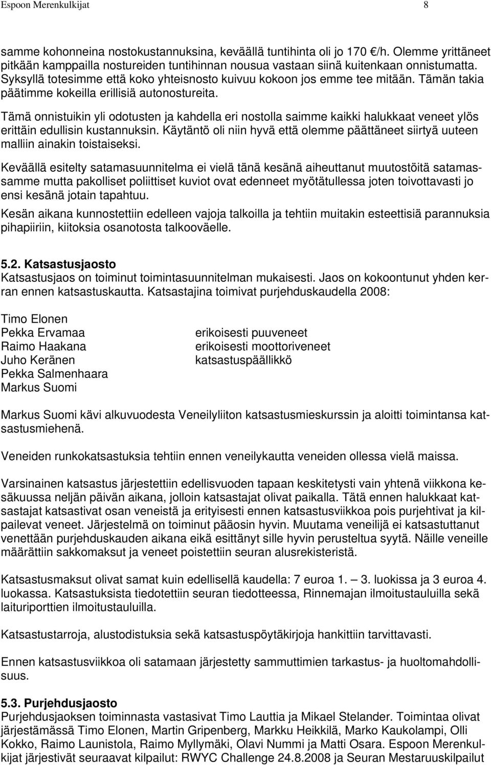 Tämän takia päätimme kokeilla erillisiä autonostureita. Tämä onnistuikin yli odotusten ja kahdella eri nostolla saimme kaikki halukkaat veneet ylös erittäin edullisin kustannuksin.