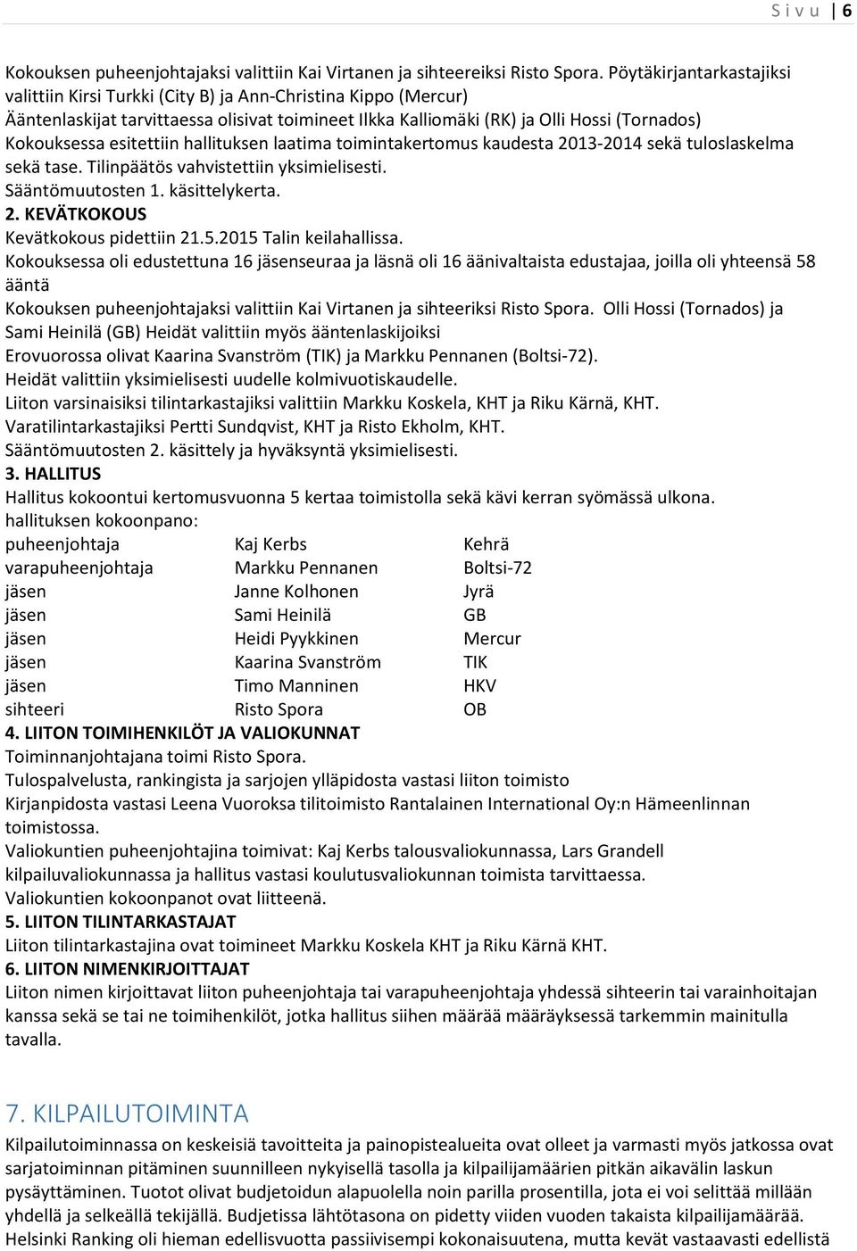 esitettiin hallituksen laatima toimintakertomus kaudesta 2013-2014 sekä tuloslaskelma sekä tase. Tilinpäätös vahvistettiin yksimielisesti. Sääntömuutosten 1. käsittelykerta. 2. KEVÄTKOKOUS Kevätkokous pidettiin 21.