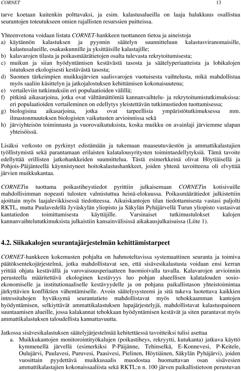 yksittäisille kalastajille; b) kalavarojen tilasta ja poikasmäärätietojen osalta tulevasta rekrytoitumisesta; c) muikun ja siian hyödyntämisen kestävästä tasosta ja säätelyperiaatteista ja