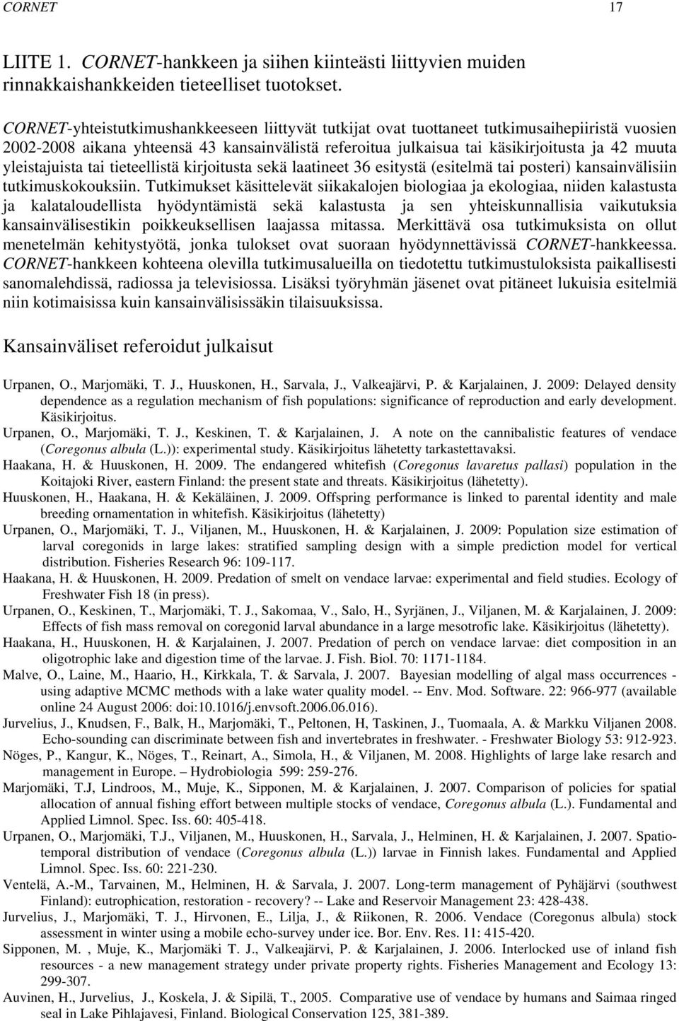 yleistajuista tai tieteellistä kirjoitusta sekä laatineet 36 esitystä (esitelmä tai posteri) kansainvälisiin tutkimuskokouksiin.