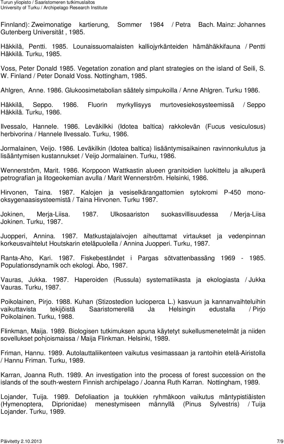 Glukoosimetabolian säätely simpukoilla / Anne Ahlgren. Turku 1986. Häkkilä, Seppo. 1986. Fluorin myrkyllisyys murtovesiekosysteemissä / Seppo Häkkilä. Turku, 1986. Ilvessalo, Hannele. 1986. Leväkilkki (Idotea baltica) rakkolevän (Fucus vesiculosus) herbivorina / Hannele Ilvessalo.