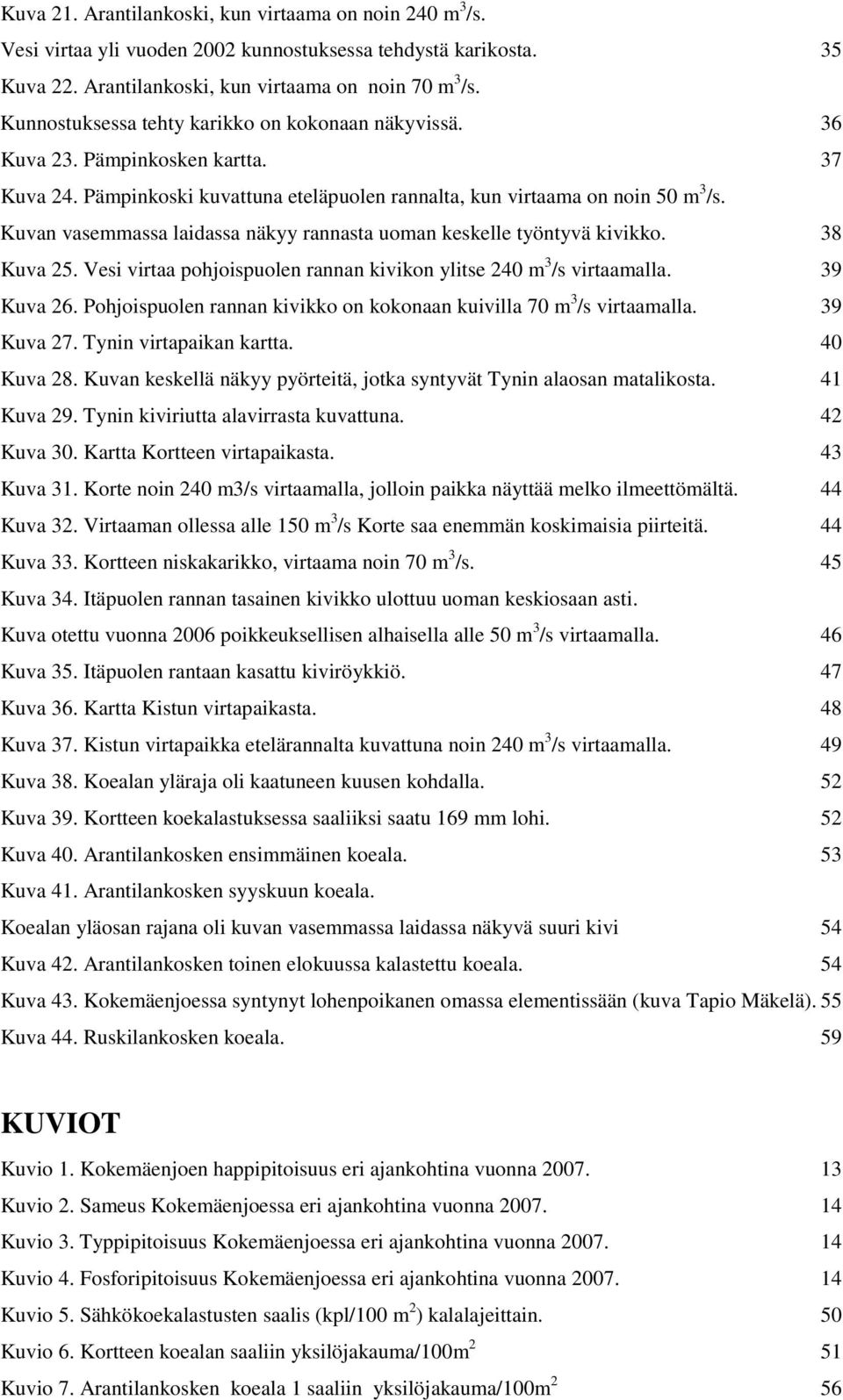 Kuvan vasemmassa laidassa näkyy rannasta uoman keskelle työntyvä kivikko. 38 Kuva 25. Vesi virtaa pohjoispuolen rannan kivikon ylitse 240 m 3 /s virtaamalla. 39 Kuva 26.