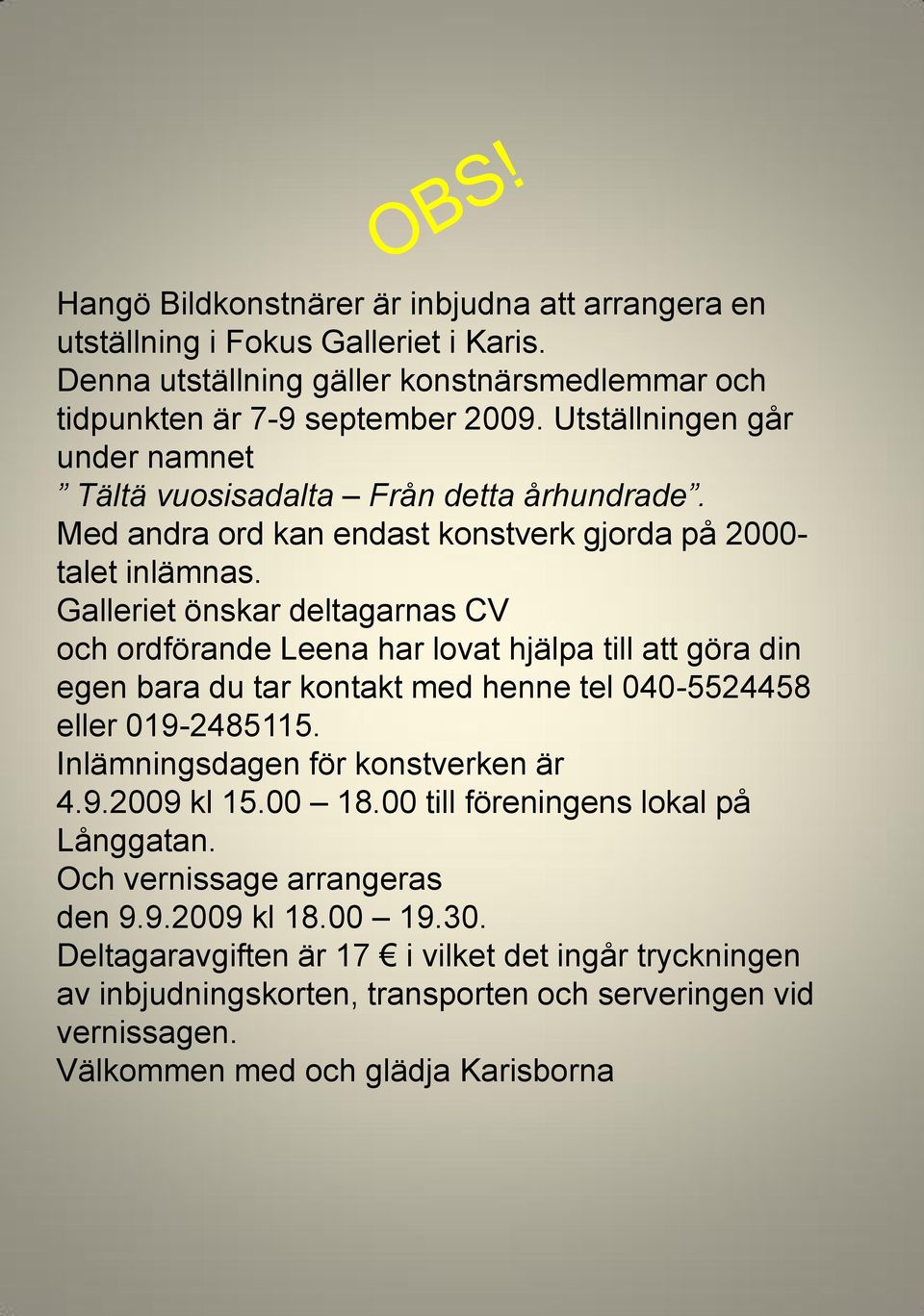 Galleriet önskar deltagarnas CV och ordförande Leena har lovat hjälpa till att göra din egen bara du tar kontakt med henne tel 040-5524458 eller 019-2485115.