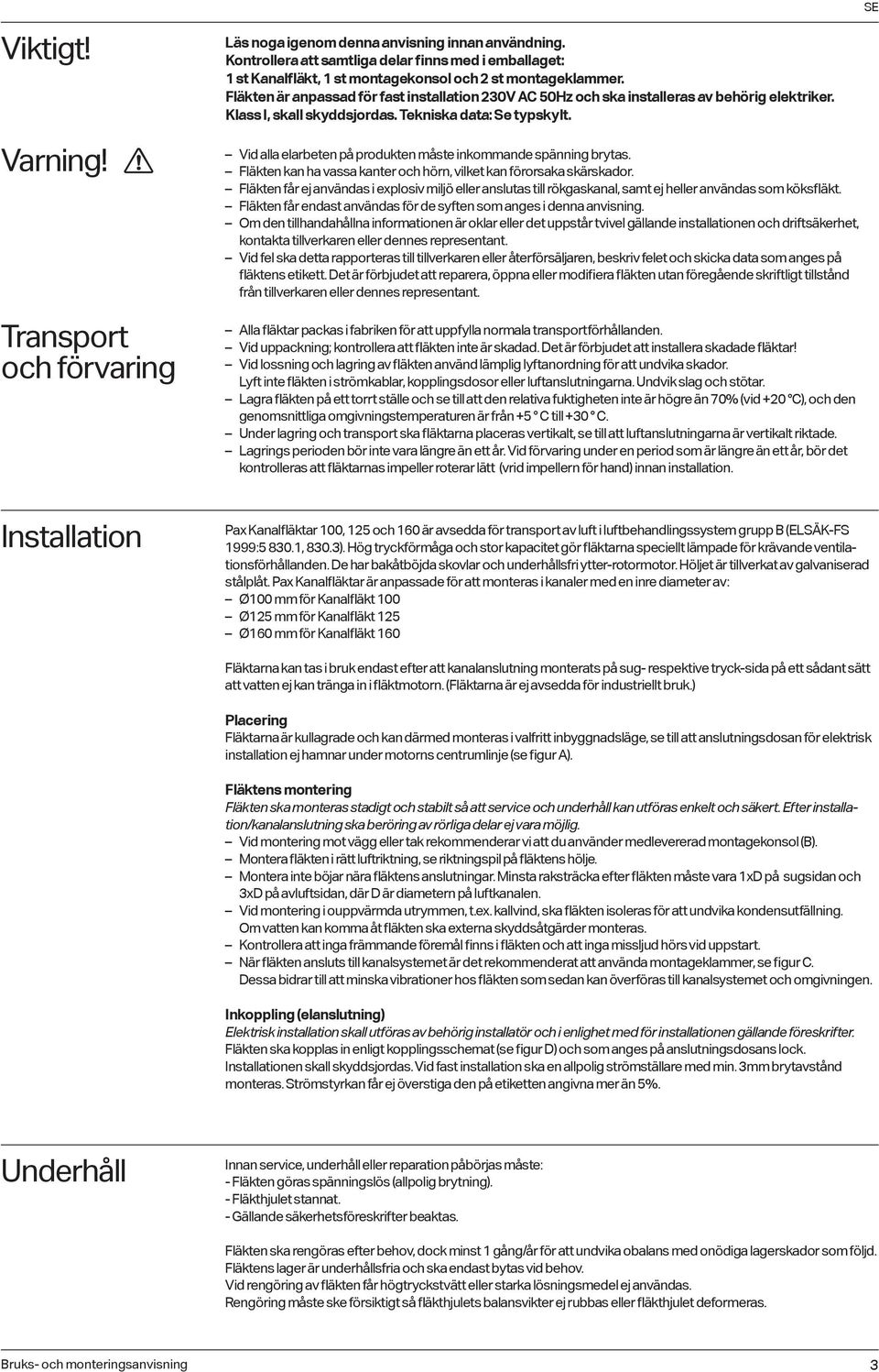 Transport och förvaring Vid alla elarbeten på produkten måste inkommande spänning brytas. Fläkten kan ha vassa kanter och hörn, vilket kan förorsaka skärskador.