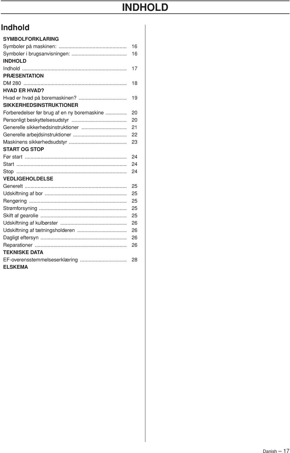 .. 22 Maskinens sikkerhedsudstyr... 23 START OG STOP Før start... 24 Start... 24 Stop... 24 VEDLIGEHOLDELSE Generelt... 25 Udskiftning af bor... 25 Rengøring... 25 Strømforsyning.