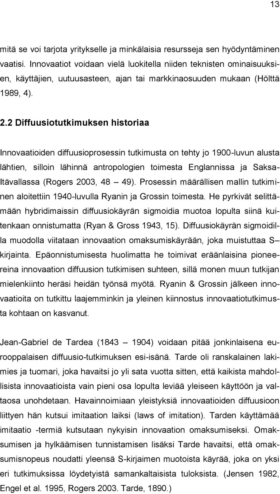 2 Diffuusiotutkimuksen historiaa Innovaatioiden diffuusioprosessin tutkimusta on tehty jo 1900-luvun alusta lähtien, silloin lähinnä antropologien toimesta Englannissa ja Saksa- Itävallassa (Rogers