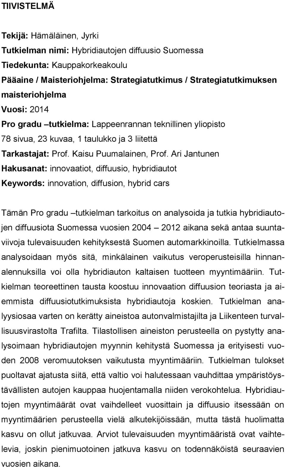 Ari Jantunen Hakusanat: innovaatiot, diffuusio, hybridiautot Keywords: innovation, diffusion, hybrid cars Tämän Pro gradu tutkielman tarkoitus on analysoida ja tutkia hybridiautojen diffuusiota