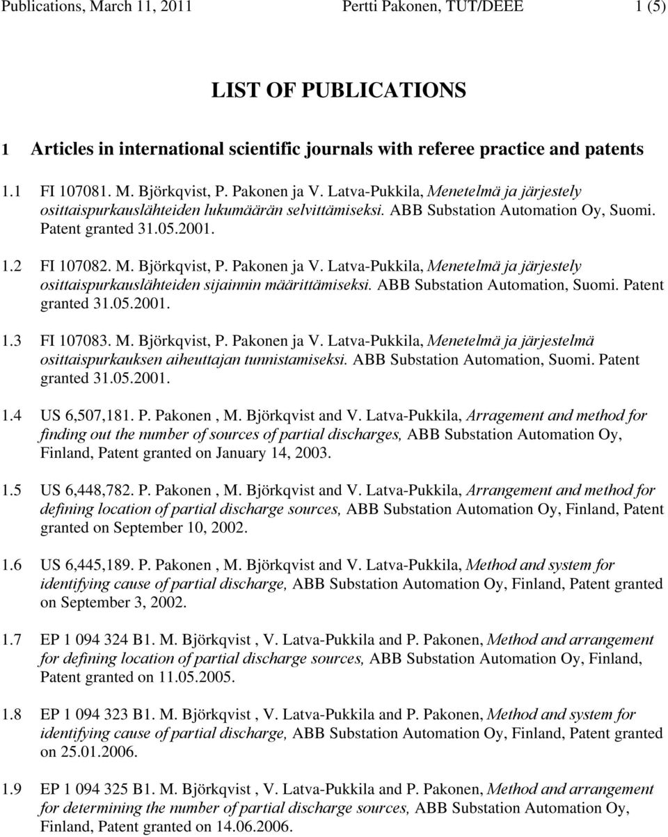 Pakonen ja V. Latva-Pukkila, Menetelmä ja järjestely osittaispurkauslähteiden sijainnin määrittämiseksi. ABB Substation Automation, Suomi. Patent granted 31.05.2001. 1.3 FI 107083. M. Björkqvist, P.