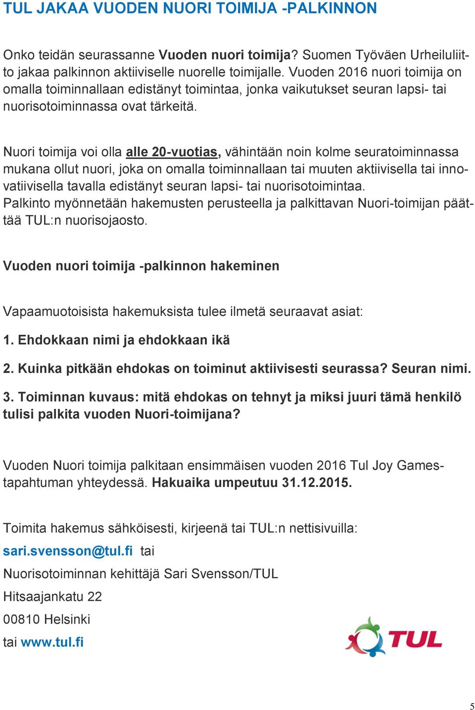 Nuori toimija voi olla alle 20-vuotias, vähintään noin kolme seuratoiminnassa mukana ollut nuori, joka on omalla toiminnallaan tai muuten aktiivisella tai innovatiivisella tavalla edistänyt seuran